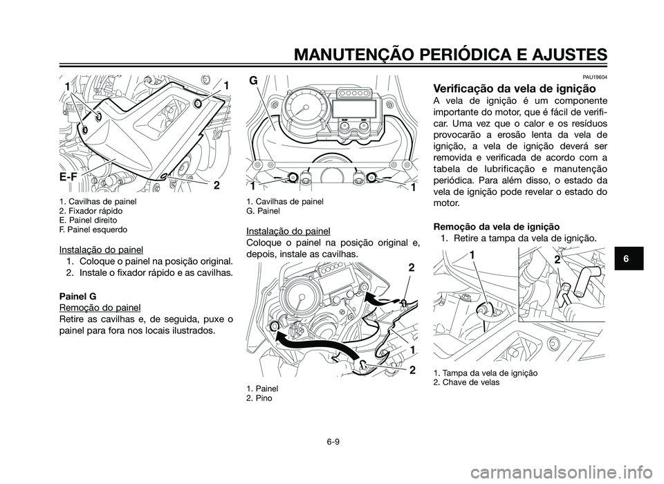 YAMAHA XT660Z 2013 Manual de utilização (in Portuguese) 1. Cavilhas de painel
2. Fixador rápido
E. Painel direito
F. Painel esquerdo
Instalação do painel
1. Coloque o painel na posição original.
2. Instale o fixador rápido e as cavilhas.
Painel G
Rem YAMAHA XT660Z 2013 Manual de utilização (in Portuguese) 1. Cavilhas de painel
2. Fixador rápido
E. Painel direito
F. Painel esquerdo
Instalação do painel
1. Coloque o painel na posição original.
2. Instale o fixador rápido e as cavilhas.
Painel G
Rem