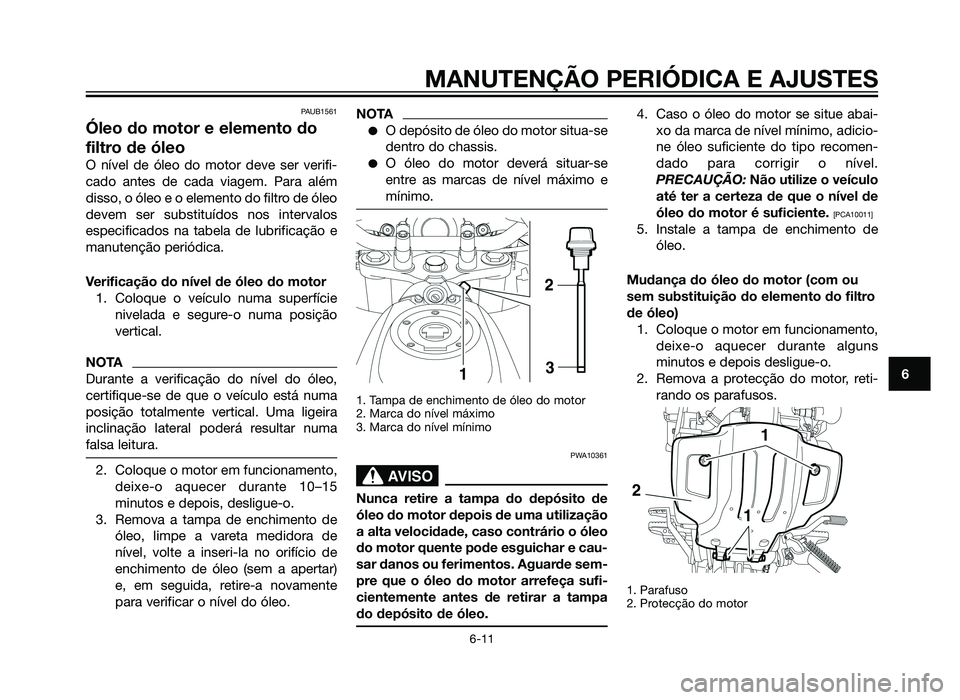 YAMAHA XT660Z 2013 Manual de utilização (in Portuguese) PAUB1561
Óleo do motor e elemento do
filtro de óleo
O nível de óleo do motor deve ser verifi-
cado antes de cada viagem. Para além
disso, o óleo e o elemento do filtro de óleo
devem ser substit YAMAHA XT660Z 2013 Manual de utilização (in Portuguese) PAUB1561
Óleo do motor e elemento do
filtro de óleo
O nível de óleo do motor deve ser verifi-
cado antes de cada viagem. Para além
disso, o óleo e o elemento do filtro de óleo
devem ser substit