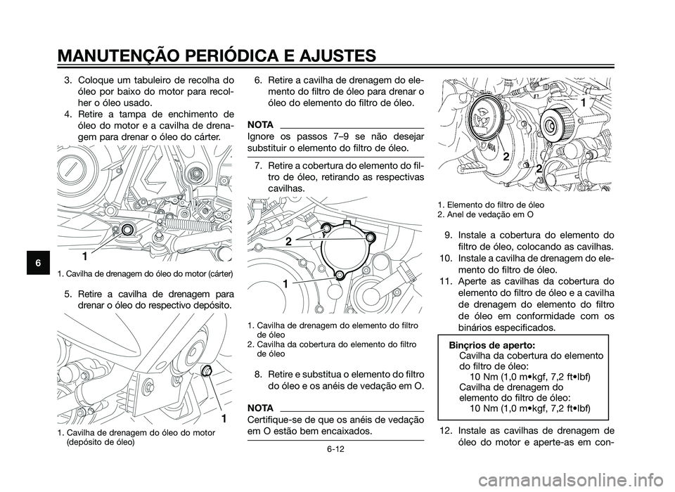 YAMAHA XT660Z 2013 Manual de utilização (in Portuguese) 3. Coloque um tabuleiro de recolha doóleo por baixo do motor para recol-
her o óleo usado.
4. Retire a tampa de enchimento de óleo do motor e a cavilha de drena-
gem para drenar o óleo do cárter. YAMAHA XT660Z 2013 Manual de utilização (in Portuguese) 3. Coloque um tabuleiro de recolha doóleo por baixo do motor para recol-
her o óleo usado.
4. Retire a tampa de enchimento de óleo do motor e a cavilha de drena-
gem para drenar o óleo do cárter.