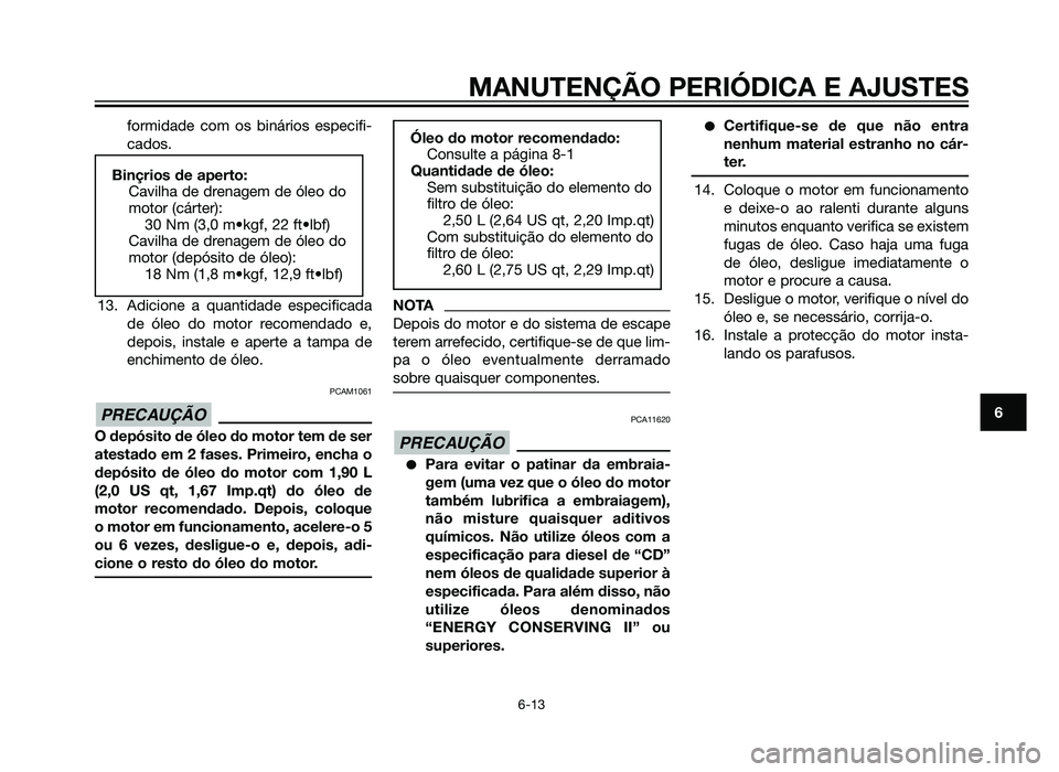 YAMAHA XT660Z 2013 Manual de utilização (in Portuguese) formidade com os binários especifi-
cados.
13. Adicione a quantidade especificada de óleo do motor recomendado e,
depois, instale e aperte a tampa de
enchimento de óleo.
PCAM1061
O depósito de ól YAMAHA XT660Z 2013 Manual de utilização (in Portuguese) formidade com os binários especifi-
cados.
13. Adicione a quantidade especificada de óleo do motor recomendado e,
depois, instale e aperte a tampa de
enchimento de óleo.
PCAM1061
O depósito de ól