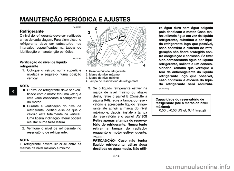 YAMAHA XT660Z 2013 Manual de utilização (in Portuguese) PAU20070
Refrigerante
O nível do refrigerante deve ser verificado
antes de cada viagem. Para além disso, o
refrigerante deve ser substituído nos
intervalos especificados na tabela de
lubrificação YAMAHA XT660Z 2013 Manual de utilização (in Portuguese) PAU20070
Refrigerante
O nível do refrigerante deve ser verificado
antes de cada viagem. Para além disso, o
refrigerante deve ser substituído nos
intervalos especificados na tabela de
lubrificação