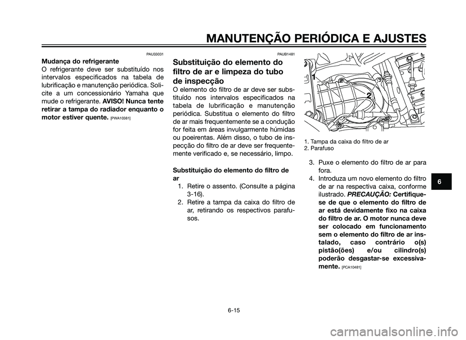 YAMAHA XT660Z 2013 Manual de utilização (in Portuguese) PAU33031
Mudança do refrigerante
O refrigerante deve ser substituído nos
intervalos especificados na tabela de
lubrificação e manutenção periódica. Soli-
cite a um concessionário Yamaha que
mu YAMAHA XT660Z 2013 Manual de utilização (in Portuguese) PAU33031
Mudança do refrigerante
O refrigerante deve ser substituído nos
intervalos especificados na tabela de
lubrificação e manutenção periódica. Soli-
cite a um concessionário Yamaha que
mu