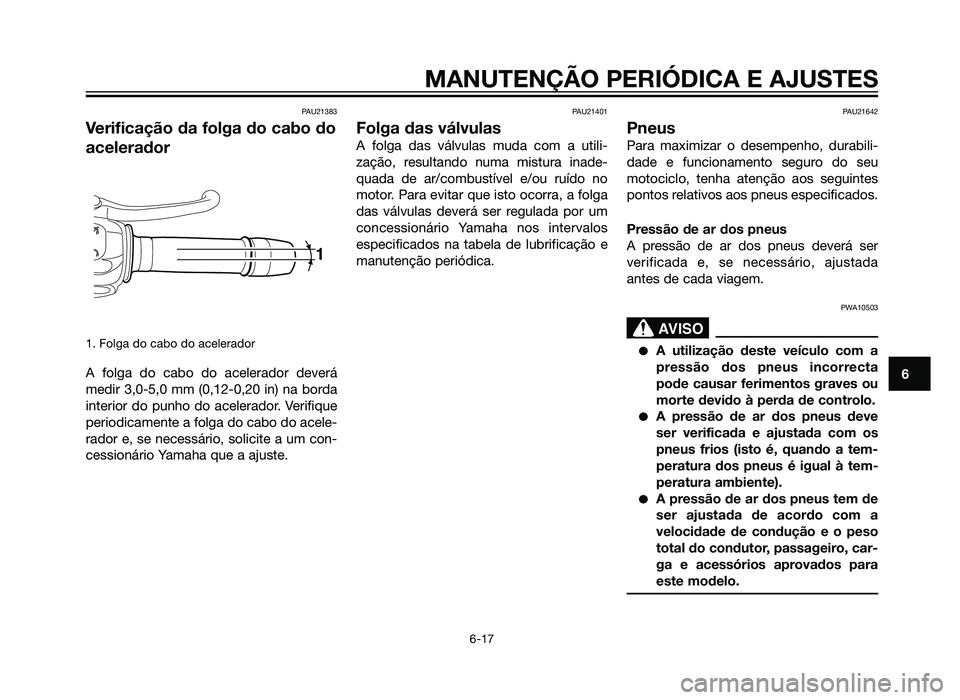 YAMAHA XT660Z 2013 Manual de utilização (in Portuguese) PAU21383
Verificação da folga do cabo do
acelerador
1. Folga do cabo do acelerador
A folga do cabo do acelerador deverá
medir 3,0-5,0 mm (0,12-0,20 in) na borda
interior do punho do acelerador. Ver YAMAHA XT660Z 2013 Manual de utilização (in Portuguese) PAU21383
Verificação da folga do cabo do
acelerador
1. Folga do cabo do acelerador
A folga do cabo do acelerador deverá
medir 3,0-5,0 mm (0,12-0,20 in) na borda
interior do punho do acelerador. Ver