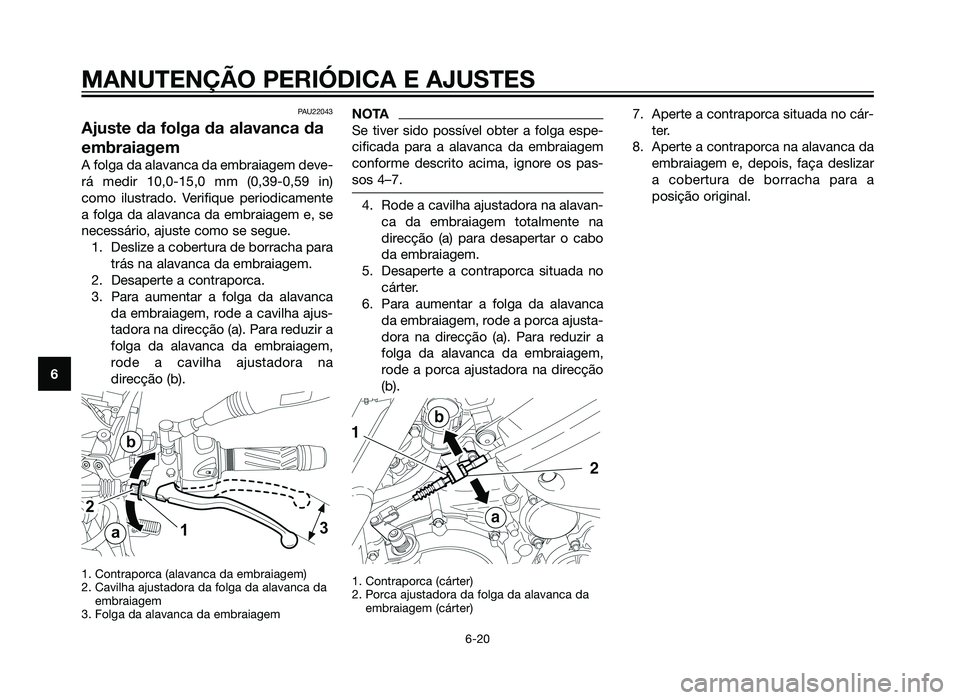 YAMAHA XT660Z 2013  Manual de utilização (in Portuguese) PAU22043
Ajuste da folga da alavanca da
embraiagem
A folga da alavanca da embraiagem deve-
rá medir 10,0-15,0 mm (0,39-0,59 in)
como ilustrado. Verifique periodicamente
a folga da alavanca da embraia