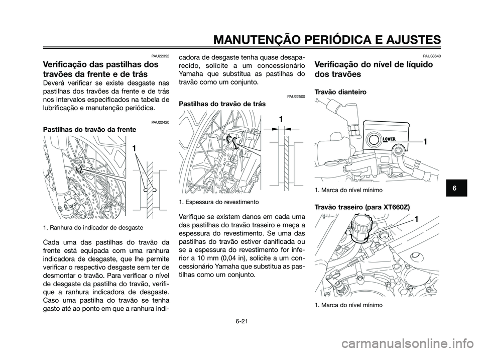 YAMAHA XT660Z 2013  Manual de utilização (in Portuguese) PAU22392
Verificação das pastilhas dos
travões da frente e de trás
Deverá verificar se existe desgaste nas
pastilhas dos travões da frente e de trás
nos intervalos especificados na tabela de
lu