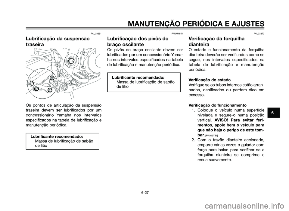 YAMAHA XT660Z 2012 Manual de utilização (in Portuguese) PAU23251
Lubrificação da suspensão
traseira
Os pontos de articulação da suspensão
traseira devem ser lubrificados por um
concessionário Yamaha nos intervalos
especificados na tabela de lubrific YAMAHA XT660Z 2012 Manual de utilização (in Portuguese) PAU23251
Lubrificação da suspensão
traseira
Os pontos de articulação da suspensão
traseira devem ser lubrificados por um
concessionário Yamaha nos intervalos
especificados na tabela de lubrific