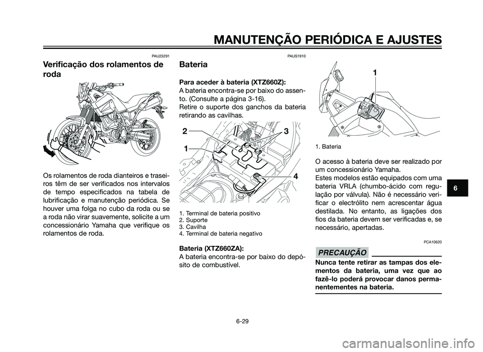 YAMAHA XT660Z 2012 Manual de utilização (in Portuguese) PAU23291
Verificação dos rolamentos de
roda
Os rolamentos de roda dianteiros e trasei-
ros têm de ser verificados nos intervalos
de tempo especificados na tabela de
lubrificação e manutenção pe YAMAHA XT660Z 2012 Manual de utilização (in Portuguese) PAU23291
Verificação dos rolamentos de
roda
Os rolamentos de roda dianteiros e trasei-
ros têm de ser verificados nos intervalos
de tempo especificados na tabela de
lubrificação e manutenção pe