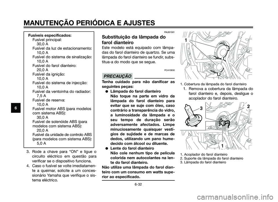 YAMAHA XT660Z 2012  Manual de utilização (in Portuguese) 3. Rode a chave para “ON” e ligue ocircuito eléctrico em questão para
verificar se o dispositivo funciona.
4. Caso o fusível se volte imediatamen- te a queimar, solicite a um conces-
sionário 