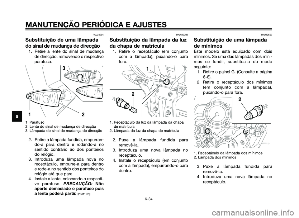 YAMAHA XT660Z 2012  Manual de utilização (in Portuguese) PAU24204
Substituição de uma lâmpada
do sinal de mudança de direcção
1. Retire a lente do sinal de mudançade direcção, removendo o respectivo
parafuso.
1. Parafuso
2. Lente do sinal de mudan