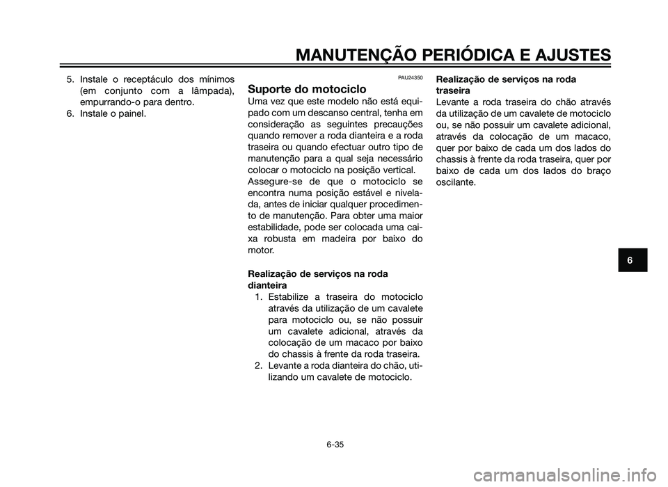 YAMAHA XT660Z 2013 Manual de utilização (in Portuguese) 5. Instale o receptáculo dos mínimos(em conjunto com a lâmpada),
empurrando-o para dentro.
6. Instale o painel.PAU24350
Suporte do motociclo
Uma vez que este modelo não está equi-
pado com um des YAMAHA XT660Z 2013 Manual de utilização (in Portuguese) 5. Instale o receptáculo dos mínimos(em conjunto com a lâmpada),
empurrando-o para dentro.
6. Instale o painel.PAU24350
Suporte do motociclo
Uma vez que este modelo não está equi-
pado com um des