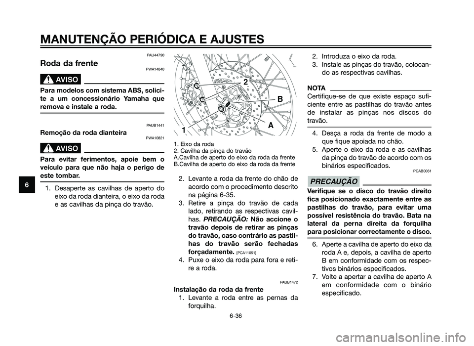 YAMAHA XT660Z 2013 Manual de utilização (in Portuguese) PAU44790
Roda da frentePWA14840
SBL00037.eps”)>
Para modelos com sistema ABS, solici-
te a um concessionário Yamaha que
remova e instale a roda.
PAUB1441
Remoção da roda dianteiraPWA10821
SBL0003 YAMAHA XT660Z 2013 Manual de utilização (in Portuguese) PAU44790
Roda da frentePWA14840
SBL00037.eps”)>
Para modelos com sistema ABS, solici-
te a um concessionário Yamaha que
remova e instale a roda.
PAUB1441
Remoção da roda dianteiraPWA10821
SBL0003