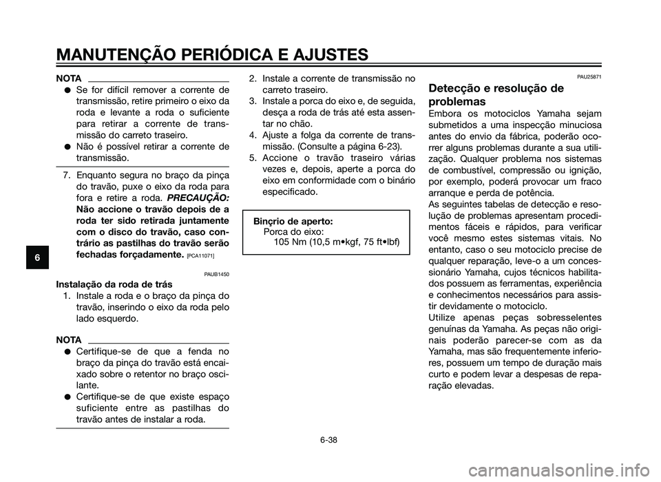 YAMAHA XT660Z 2013  Manual de utilização (in Portuguese) NOTA
�Se for difícil remover a corrente de
transmissão, retire primeiro o eixo da
roda e levante a roda o suficiente
para retirar a corrente de trans-
missão do carreto traseiro.
�Não é possível