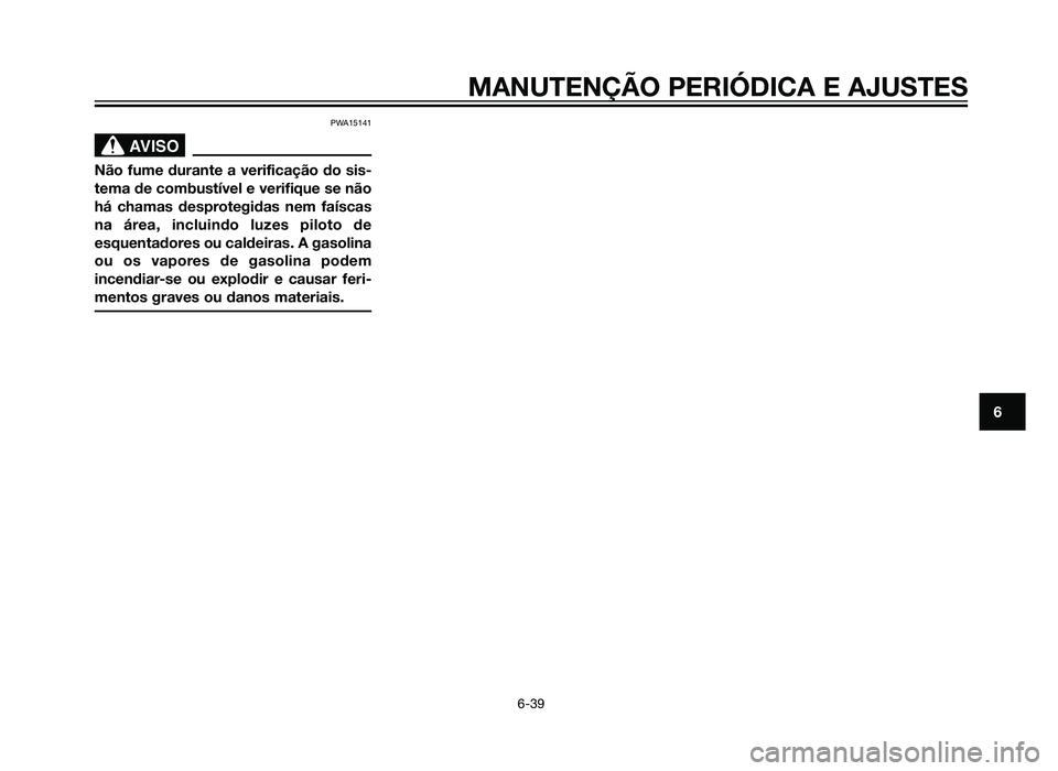 YAMAHA XT660Z 2013  Manual de utilização (in Portuguese) PWA15141
SBL00037.eps”)>
Não fume durante a verificação do sis-
tema de combustível e verifique se não
há chamas desprotegidas nem faíscas
na área, incluindo luzes piloto de
esquentadores ou