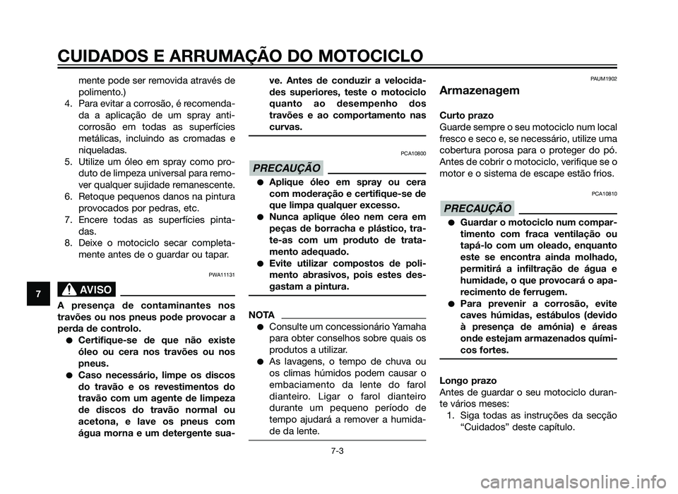 YAMAHA XT660Z 2013  Manual de utilização (in Portuguese) CUIDADOS E ARRUMAÇÃO DO MOTOCICLO
7-3
7mente pode ser removida através de
polimento.)
4. Para evitar a corrosão, é recomenda-
da a aplicação de um spray anti-
corrosão em todas as superfícies