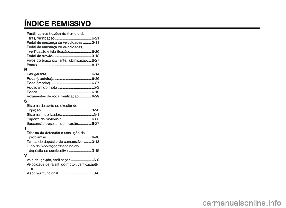 YAMAHA XT660Z 2012 Manual de utilização (in Portuguese) Pastilhas dos travões da frente e de trás, verificação .....................................6-21
Pedal de mudança de velocidades .........3-11
Pedal de mudança de velocidades, verificação e lu YAMAHA XT660Z 2012 Manual de utilização (in Portuguese) Pastilhas dos travões da frente e de trás, verificação .....................................6-21
Pedal de mudança de velocidades .........3-11
Pedal de mudança de velocidades, verificação e lu