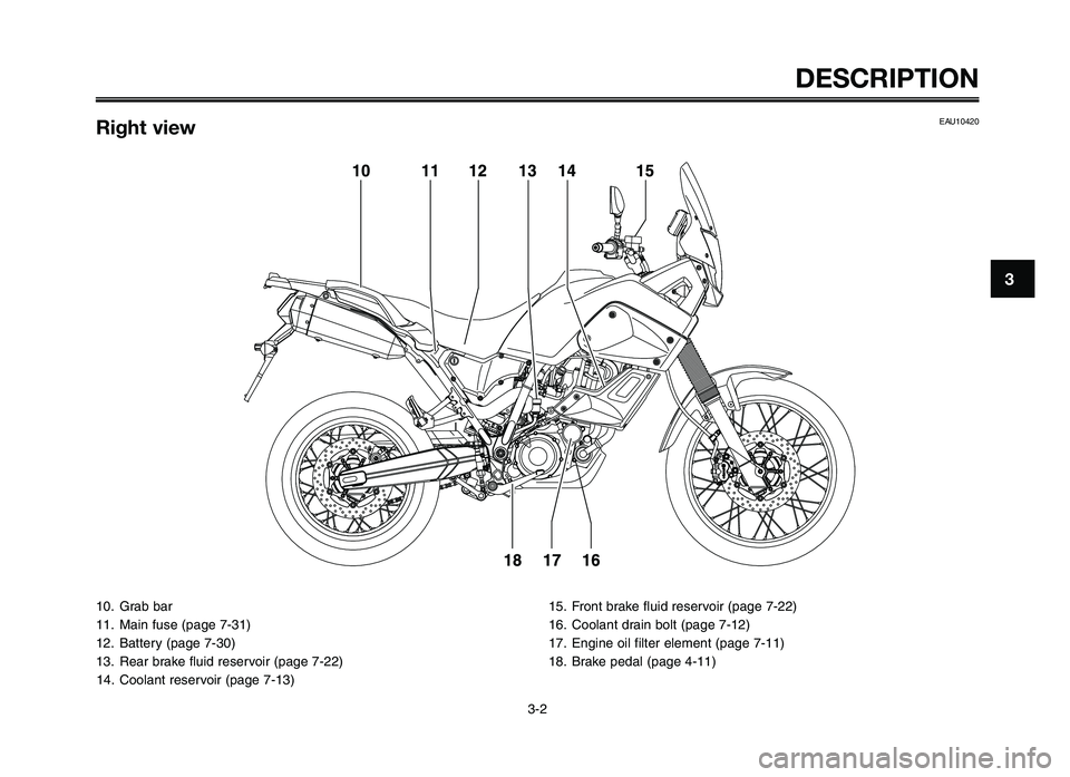 YAMAHA XT660Z 2012 User Guide 1
2
3
4
5
6
7
8
9
10
3-2
DESCRIPTIO\f
10. Grab bar
11. Main fuse (\fage 7-31)
12. \battery (\fage 7-30)
13. Rear brake fluid reservoir (\fage 7-22)14. Coolant reservoir (\fage 7-13) 15. Front brake fl YAMAHA XT660Z 2012 User Guide 1
2
3
4
5
6
7
8
9
10
3-2
DESCRIPTIO\f
10. Grab bar
11. Main fuse (\fage 7-31)
12. \battery (\fage 7-30)
13. Rear brake fluid reservoir (\fage 7-22)14. Coolant reservoir (\fage 7-13) 15. Front brake fl