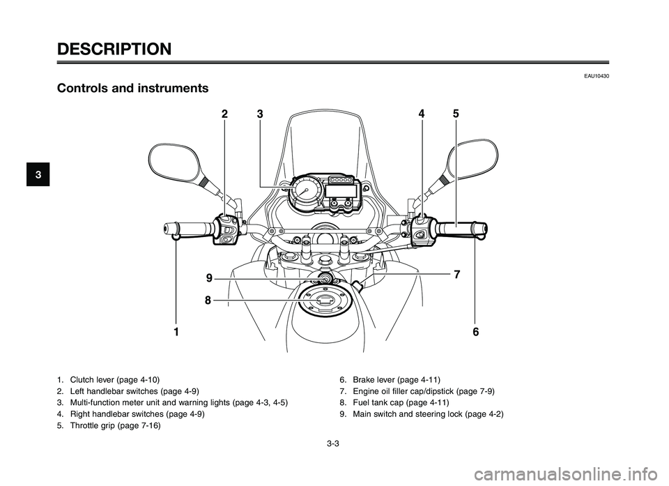 YAMAHA XT660Z 2012 User Guide DESCRIPTION
3-3
1
2
3
4
5
6
7
8
9
1\f
EAU10430
Cont\bols and inst\buments
1. Clutch lever \fpage 4-10\b
2. Left handlebar switches \fpage 4-9\b
3. Multi-function meter unit and warning lights \fpage 4 YAMAHA XT660Z 2012 User Guide DESCRIPTION
3-3
1
2
3
4
5
6
7
8
9
1\f
EAU10430
Cont\bols and inst\buments
1. Clutch lever \fpage 4-10\b
2. Left handlebar switches \fpage 4-9\b
3. Multi-function meter unit and warning lights \fpage 4