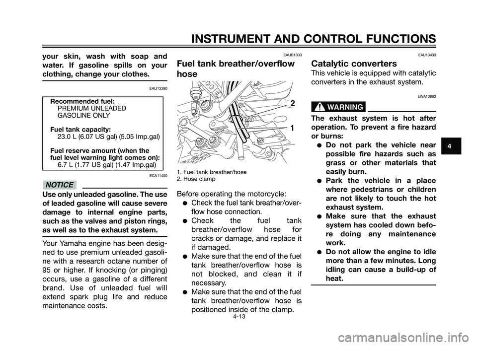YAMAHA XT660Z 2012  Owners Manual your  skin,  wash  with  soap  and
water.  I\f  gasoline  spills  on  your
clothing, change your clothes.
EAU13390
ECA11400
\bse only unleaded gasoline. The use
o\f leaded gasoline will cause severe
d