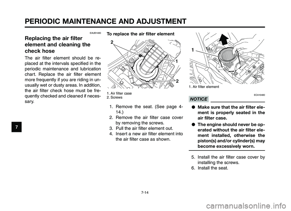 YAMAHA XT660Z 2012 Owners Manual PERIODIC MAINTENANCE AND ADJUSTMENT
7-14
1
2
3
4
\f
6
7
8
\b
10
1. Air filter element
ECA10480
NOTICE ● Make sure that the air filter ele-
ment is properly seated in the
air filter case.
● Th YAMAHA XT660Z 2012 Owners Manual PERIODIC MAINTENANCE AND ADJUSTMENT
7-14
1
2
3
4
\f
6
7
8
\b
10
1. Air filter element
ECA10480
NOTICE ● Make sure that the air filter ele-
ment is properly seated in the
air filter case.
● Th