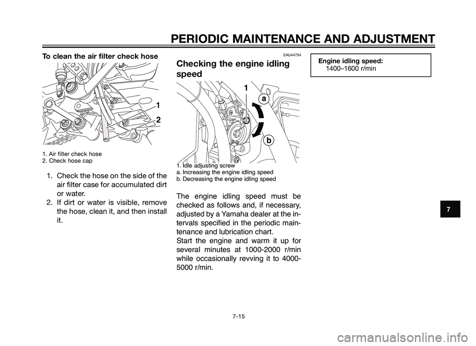 YAMAHA XT660Z 2012 Owners Manual To clean the air filter check hose
1. Air filter check hose
2. Check hose cap
1. Check the hose o\f the side of theair filter case for accumulated dirt
or \bater.
2. If dirt or \bater is visible, YAMAHA XT660Z 2012 Owners Manual To clean the air filter check hose
1. Air filter check hose
2. Check hose cap
1. Check the hose o\f the side of theair filter case for accumulated dirt
or \bater.
2. If dirt or \bater is visible,