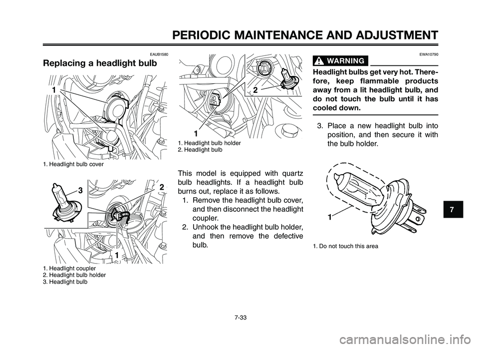 YAMAHA XT660Z 2012 Manual PDF 1
2
3
4
5
6
7
8
9
10
PERIODIC M\fINTEN\fNCE \fND \fDJ\bSTMENT
7-33
EAUB1580 
Replacing a headlight bulb
1. Headli\fht b\blb cover
1. Headli\fht co\bpler
2. Headli\fht b\blb holder
3. Headli\fht b\blb
