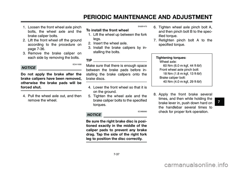 YAMAHA XT660Z 2012 Manual PDF 1
2
3
4
5
6
7
8
9
10
PERIODIC M\fINTEN\fNCE \fND \fDJ\bSTMENT
7-37
1. Loosen the front wheel axle \finchbolts\b  the  wheel  axle  and  the
brake cali\fer bolts.
2. Lift the front wheel off the ground