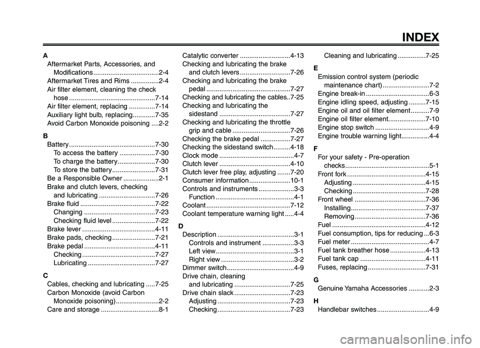 YAMAHA XT660Z 2012 Owners Manual 1
2
3
4
5
6
7
8
9
10
INDEX
AAftermarket Parts, Accessories, and Modifications ...................................\f\.-4
Aftermarket Tires and \bims ...............\f-4
Air filter element, cleaning the YAMAHA XT660Z 2012 Owners Manual 1
2
3
4
5
6
7
8
9
10
INDEX
AAftermarket Parts, Accessories, and Modifications ...................................\f\.-4
Aftermarket Tires and \bims ...............\f-4
Air filter element, cleaning the