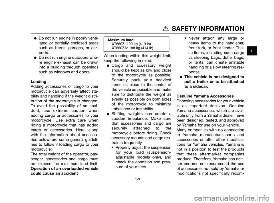 YAMAHA XT660Z 2011 User Guide Do not run engine in poorly venti-
lated or partially enclosed areas
such as barns, garages, or car-
ports.
Do not run engine outdoors whe-
re engine exhaust can be drawn
into a building through ope
