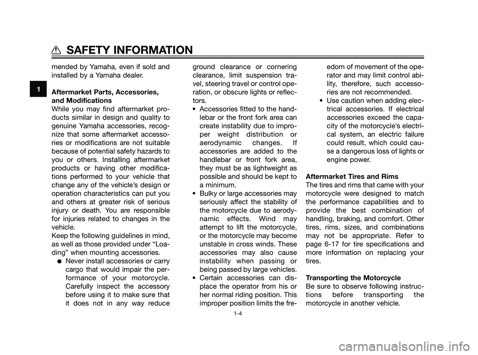 YAMAHA XT660Z 2011 User Guide mended by Yamaha, even if sold and
installed by a Yamaha dealer.
Aftermarket Parts, Accessories,
and Modifications
While you may find aftermarket pro-
ducts similar in design and quality to
genuine Ya