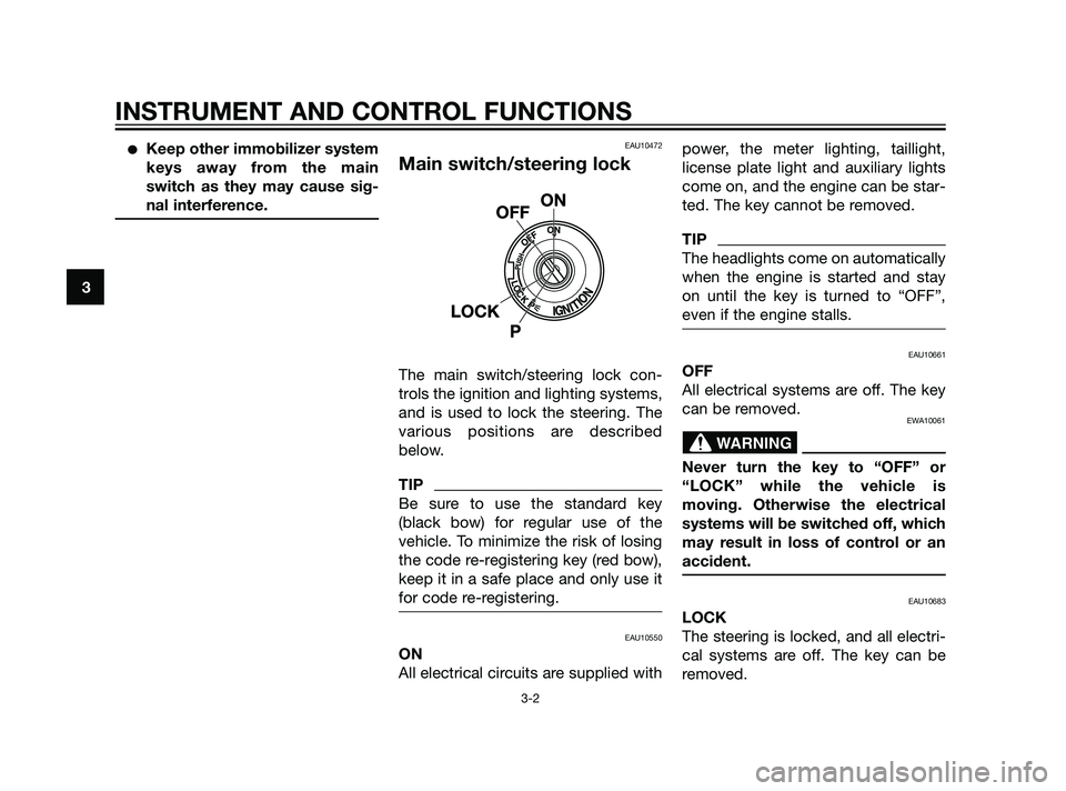 YAMAHA XT660Z 2011 User Guide Keep other immobilizer system
keys away from the main
switch as they may cause sig-
nal interference.EAU10472
Main switch/steering lock
The main switch/steering lock con-
trols the ignition and light