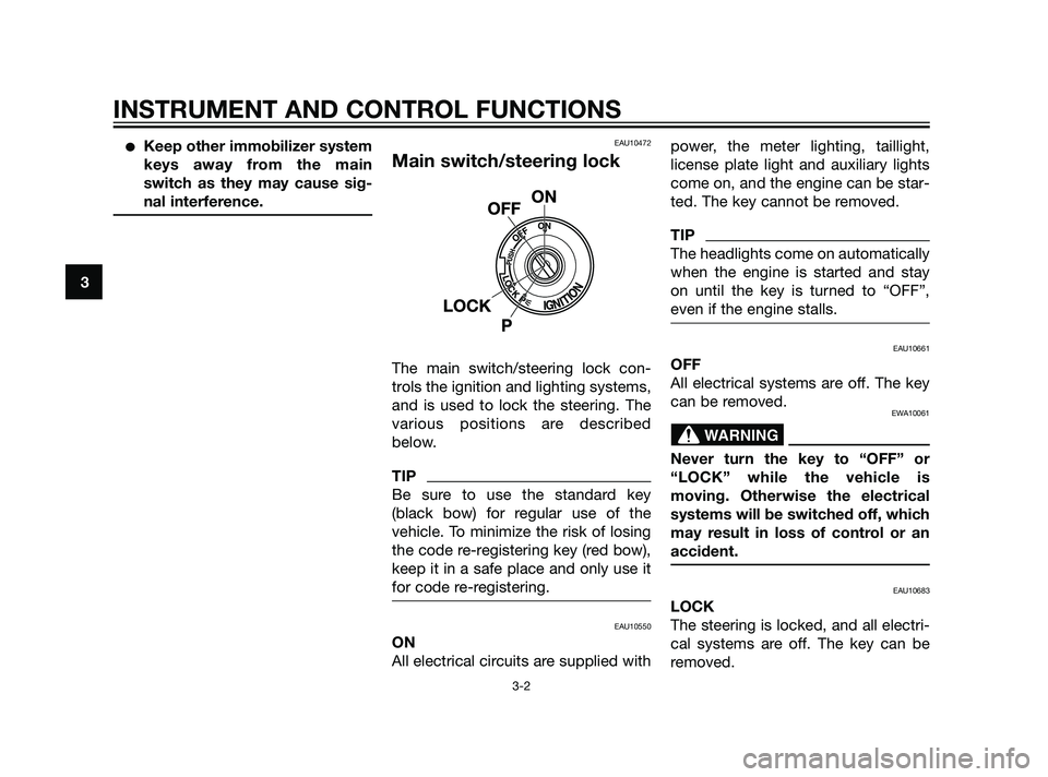 YAMAHA XT660Z 2011  Owners Manual Keep other immobilizer system
keys away from the main
switch as they may cause sig-
nal interference.EAU10472
Main switch/steering lock
The main switch/steering lock con-
trols the ignition and light