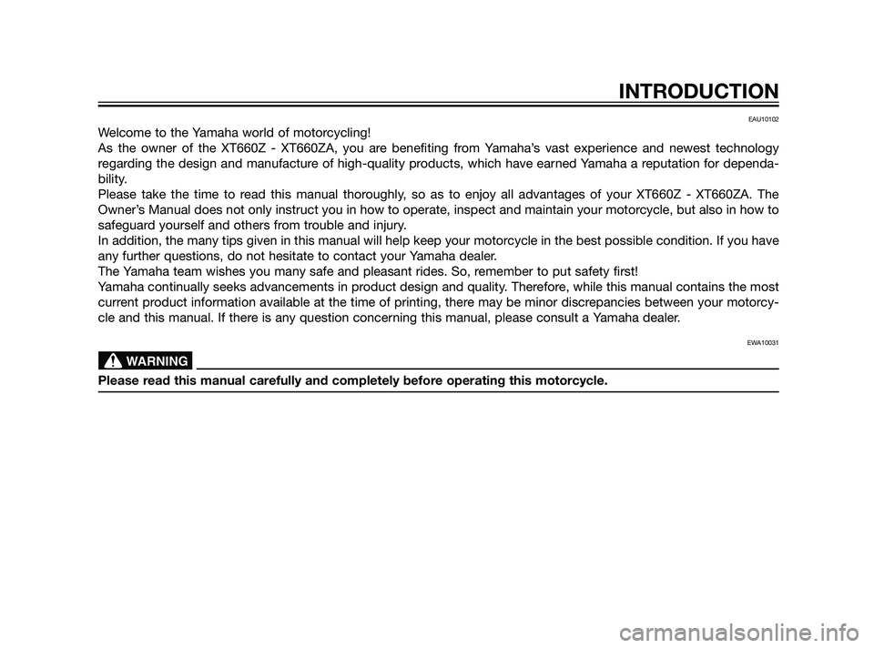 YAMAHA XT660Z 2011  Owners Manual EAU10102
Welcome to the Yamaha world of motorcycling!
As the owner of the XT660Z - XT660ZA, you are benefiting from Yamaha’s vast experience and newest technology
regarding the design and manufactur