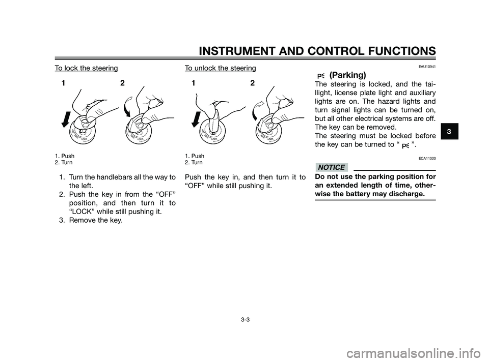 YAMAHA XT660Z 2011 Owners Manual To lock the steering
1. Push
2. Turn
1. Turn the handlebars all the way to
the left.
2. Push the key in from the “OFF”
position, and then turn it to
“LOCK” while still pushing it.
3. Remove th