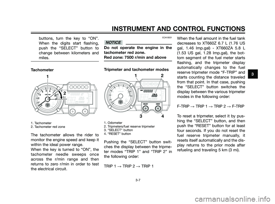 YAMAHA XT660Z 2011 Owners Manual buttons, turn the key to “ON”.
When the digits start flashing,
push the “SELECT” button to
change between kilometers and
miles.
Tachometer
1. Tachometer
2. Tachometer red zone
The tachometer a YAMAHA XT660Z 2011 Owners Manual buttons, turn the key to “ON”.
When the digits start flashing,
push the “SELECT” button to
change between kilometers and
miles.
Tachometer
1. Tachometer
2. Tachometer red zone
The tachometer a