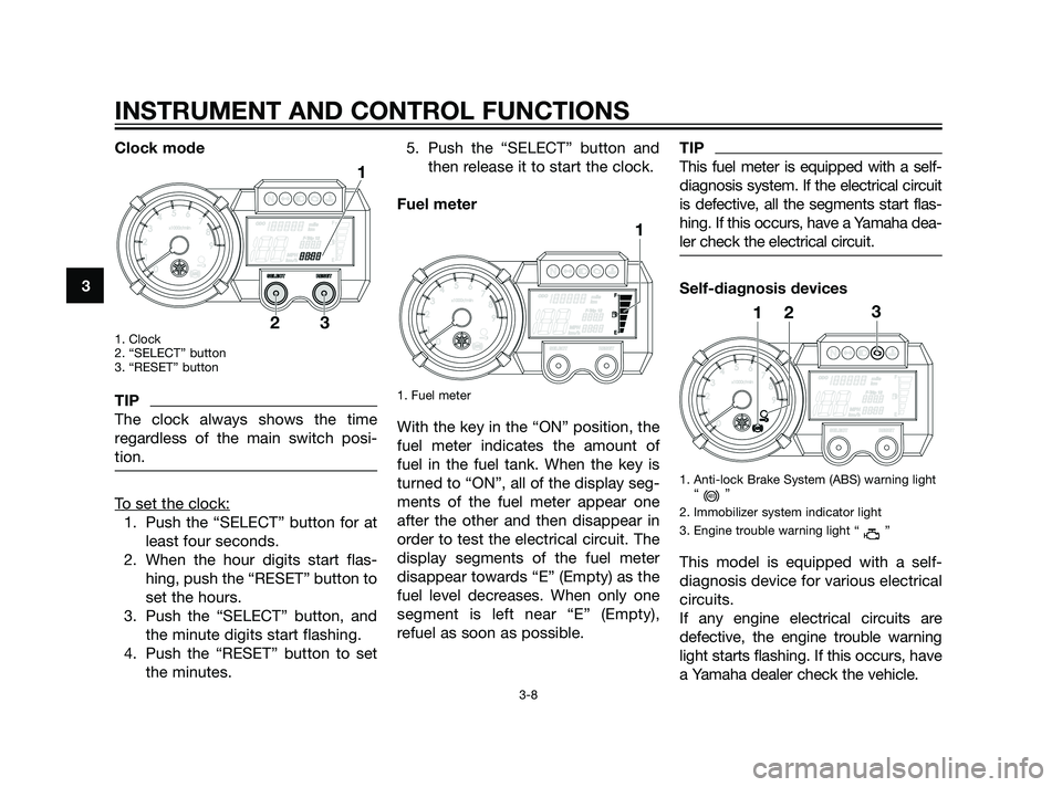 YAMAHA XT660Z 2011 Owners Manual Clock mode
1. Clock
2. “SELECT” button
3. “RESET” button
TIP
The clock always shows the time
regardless of the main switch posi-
tion.
To set the clock:
1. Push the “SELECT” button for at
YAMAHA XT660Z 2011 Owners Manual Clock mode
1. Clock
2. “SELECT” button
3. “RESET” button
TIP
The clock always shows the time
regardless of the main switch posi-
tion.
To set the clock:
1. Push the “SELECT” button for at