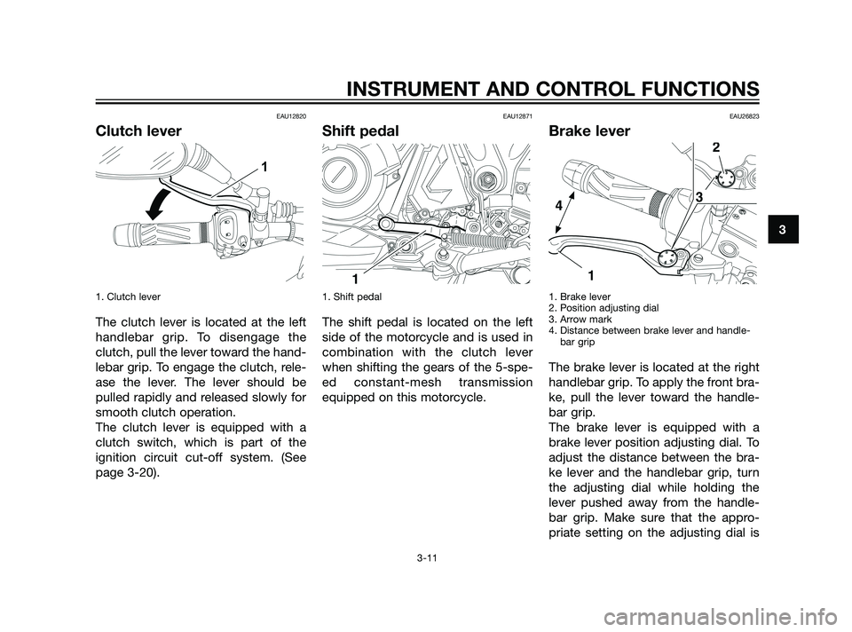 YAMAHA XT660Z 2011 Owners Manual EAU12820
Clutch lever
1. Clutch lever 
The clutch lever is located at the left
handlebar grip. To disengage the
clutch, pull the lever toward the hand-
lebar grip. To engage the clutch, rele-
ase the 