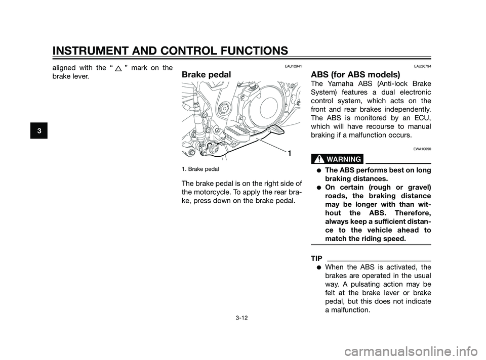 YAMAHA XT660Z 2011 Owners Manual aligned with the “ ” mark on the
brake lever.EAU12941
Brake pedal
1. Brake pedal 
The brake pedal is on the right side of
the motorcycle. To apply the rear bra-
ke, press down on the brake pedal.
