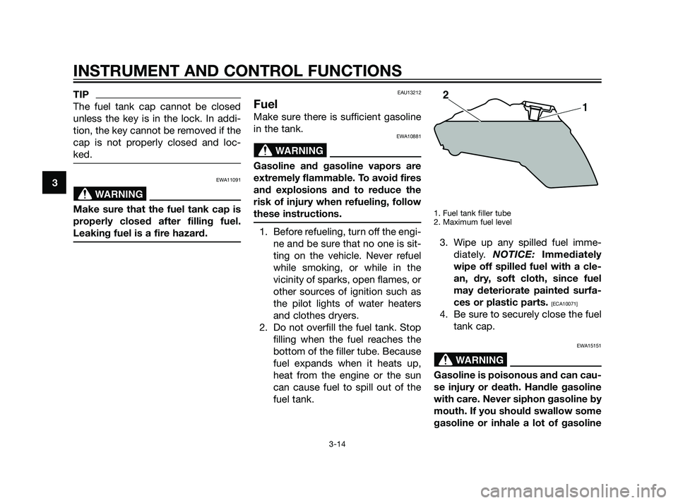 YAMAHA XT660Z 2011  Owners Manual TIP
The fuel tank cap cannot be closed
unless the key is in the lock. In addi-
tion, the key cannot be removed if the
cap is not properly closed and loc-
ked.
EWA11091
Make sure that the fuel tank cap