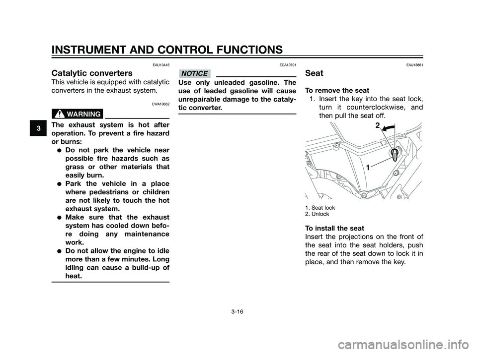 YAMAHA XT660Z 2011 Owners Guide EAU13445
Catalytic converters
This vehicle is equipped with catalytic
converters in the exhaust system.
EWA10862
The exhaust system is hot after
operation. To prevent a fire hazard
or burns:
Do not p