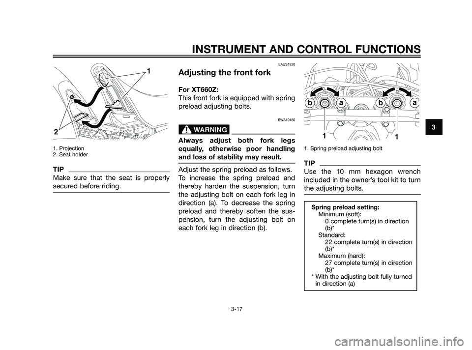 YAMAHA XT660Z 2011 Owners Guide 1. Projection
2. Seat holder
TIP
Make sure that the seat is properly
secured before riding.
EAUS1920
Adjusting the front fork
For XT660Z:
This front fork is equipped with spring
preload adjusting bolt