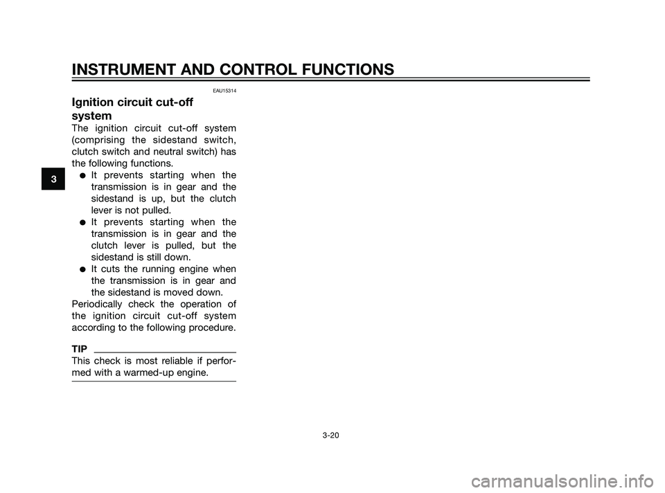 YAMAHA XT660Z 2011  Owners Manual EAU15314
Ignition circuit cut-off
system
The ignition circuit cut-off system
(comprising the sidestand switch,
clutch switch and neutral switch) has
the following functions.
It prevents starting when