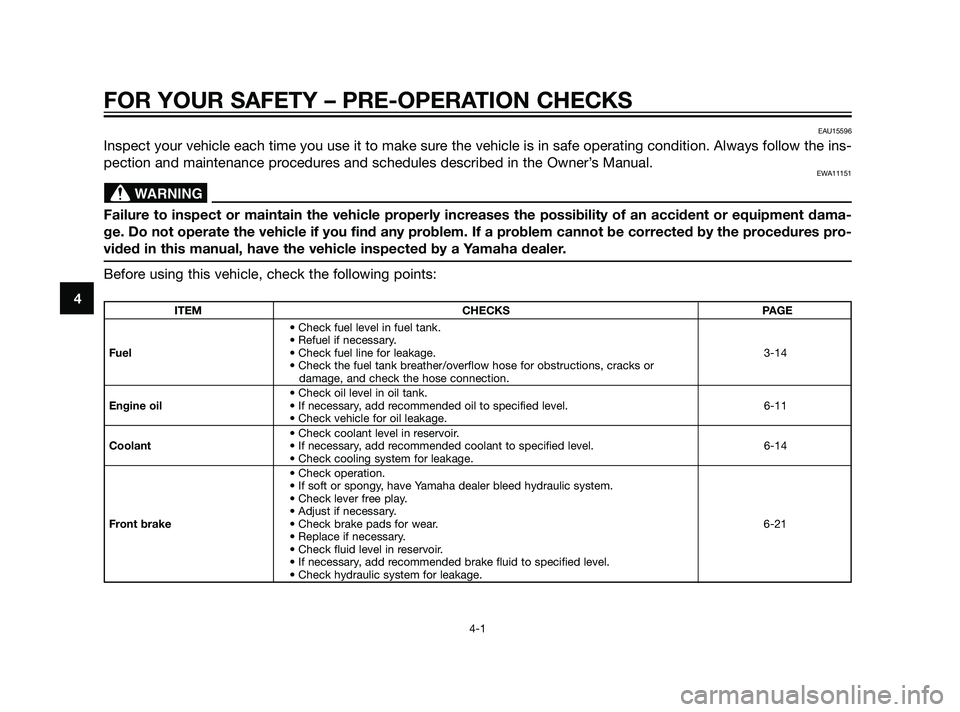 YAMAHA XT660Z 2011  Owners Manual FOR YOUR SAFETY – PRE-OPERATION CHECKS
4-1
4
EAU15596
Inspect your vehicle each time you use it to make sure the vehicle is in safe operating condition. Always follow the ins-
pection and maintenanc