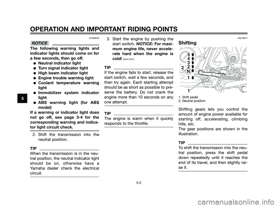 YAMAHA XT660Z 2011 Service Manual ECAS0040
The following warning lights and
indicator lights should come on for
a few seconds, then go off.
Neutral indicator light
Turn signal indicator light
High beam indicator light
Engine troub