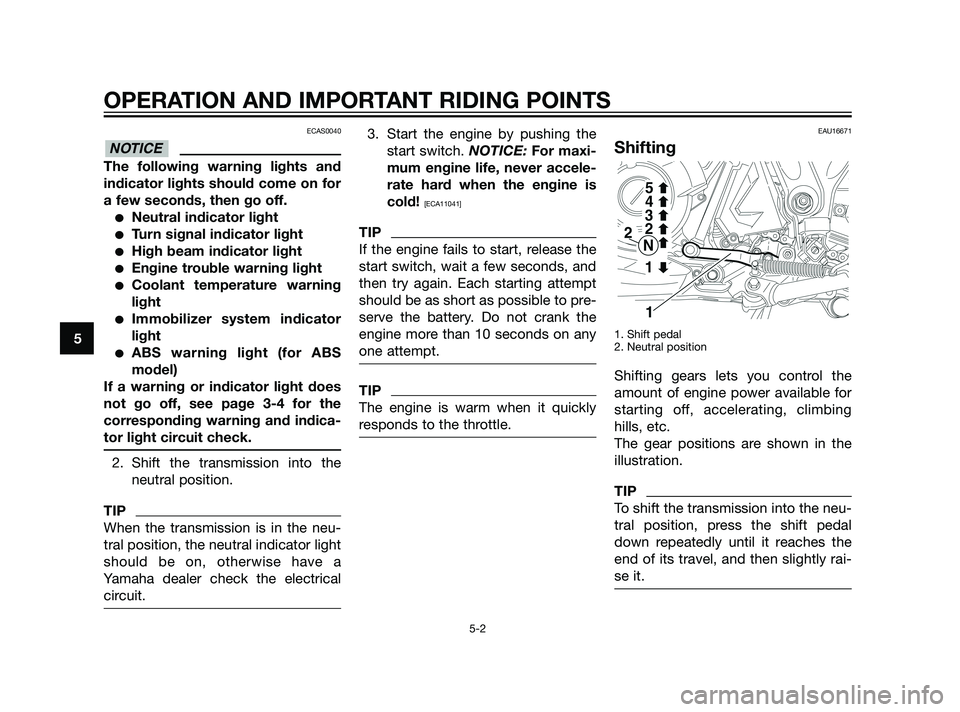 YAMAHA XT660Z 2011  Owners Manual ECAS0040
The following warning lights and
indicator lights should come on for
a few seconds, then go off.
Neutral indicator light
Turn signal indicator light
High beam indicator light
Engine troub