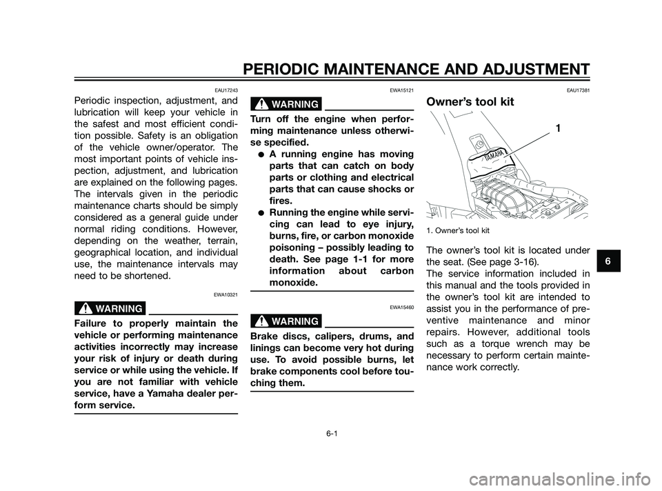 YAMAHA XT660Z 2011 Service Manual PERIODIC MAINTENANCE AND ADJUSTMENT
6-1
6
EAU17243
Periodic inspection, adjustment, and
lubrication will keep your vehicle in
the safest and most efficient condi-
tion possible. Safety is an obligatio