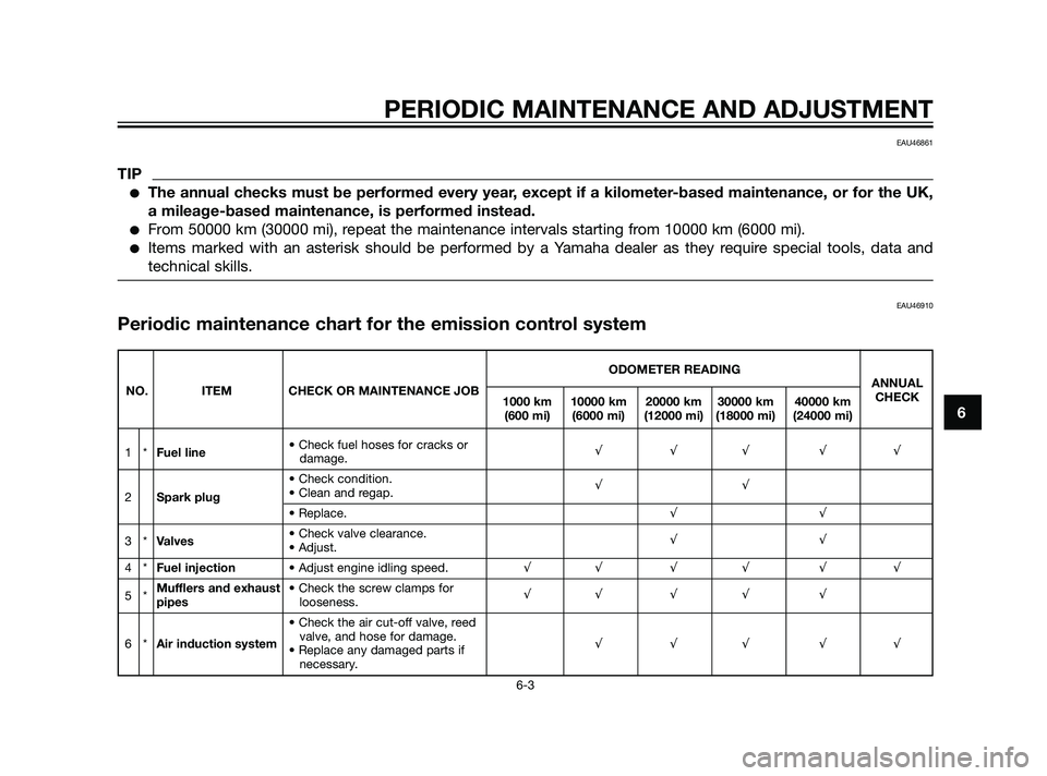 YAMAHA XT660Z 2011 Service Manual PERIODIC MAINTENANCE AND ADJUSTMENT
6-3
6
EAU46861
TIP
The annual checks must be performed every year, except if a kilometer-based maintenance, or for the UK,
a mileage-based maintenance, is performe