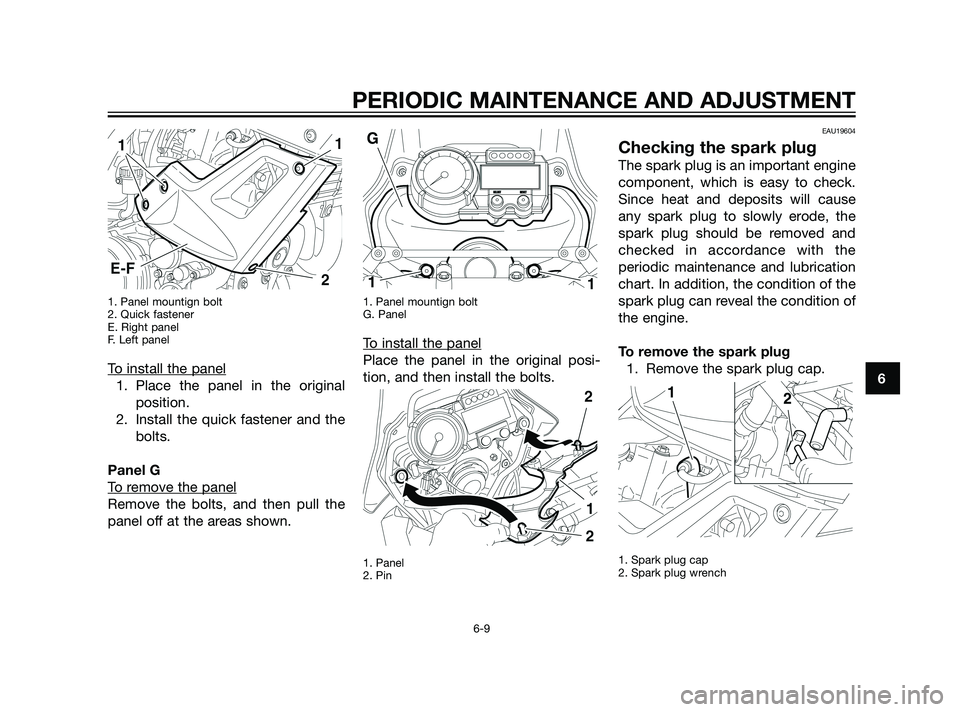 YAMAHA XT660Z 2011 Workshop Manual 1. Panel mountign bolt
2. Quick fastener
E. Right panel
F. Left panel
To install the panel
1. Place the panel in the original
position.
2. Install the quick fastener and the
bolts.
Panel G
T
o remove YAMAHA XT660Z 2011 Workshop Manual 1. Panel mountign bolt
2. Quick fastener
E. Right panel
F. Left panel
To install the panel
1. Place the panel in the original
position.
2. Install the quick fastener and the
bolts.
Panel G
T
o remove