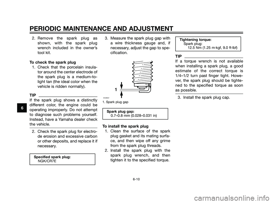 YAMAHA XT660Z 2011 Workshop Manual 2. Remove the spark plug as
shown, with the spark plug
wrench included in the owner’s
tool kit.
To check the spark plug
1. Check that the porcelain insula-
tor around the center electrode of
the spa YAMAHA XT660Z 2011 Workshop Manual 2. Remove the spark plug as
shown, with the spark plug
wrench included in the owner’s
tool kit.
To check the spark plug
1. Check that the porcelain insula-
tor around the center electrode of
the spa