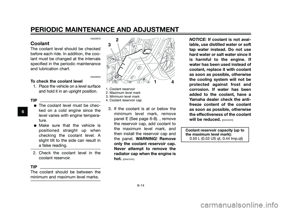 YAMAHA XT660Z 2011 Workshop Manual EAU20070
Coolant
The coolant level should be checked
before each ride. In addition, the coo-
lant must be changed at the intervals
specified in the periodic maintenance
and lubrication chart.
EAU20253 YAMAHA XT660Z 2011 Workshop Manual EAU20070
Coolant
The coolant level should be checked
before each ride. In addition, the coo-
lant must be changed at the intervals
specified in the periodic maintenance
and lubrication chart.
EAU20253