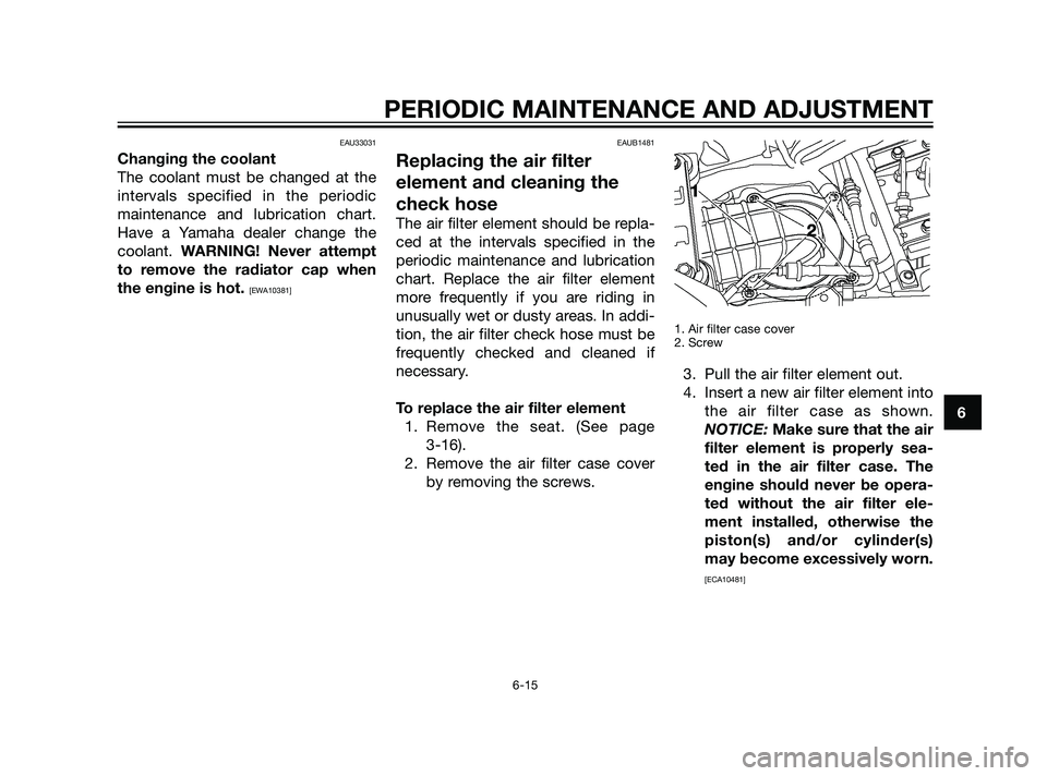 YAMAHA XT660Z 2011  Owners Manual EAU33031
Changing the coolant
The coolant must be changed at the
intervals specified in the periodic
maintenance and lubrication chart.
Have a Yamaha dealer change the
coolant. WARNING! Never attempt
